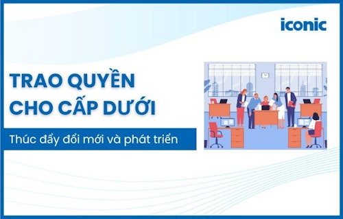 Trao quyền cho cấp dưới thúc đẩy đổi mới và phát triển