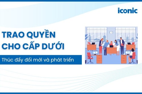 Trao quyền cho cấp dưới thúc đẩy đổi mới và phát triển