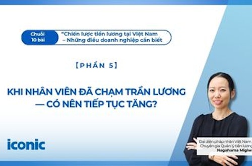 Phần 5 | Khi nhân viên đã chạm trần lương — Có nên tiếp tục tăng?