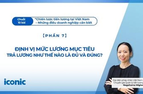Phần 7 | Định vị mức lương mục tiêu: Trả lương như thế nào là đủ và đúng?