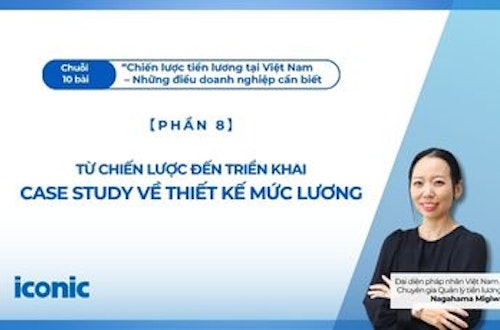 Phần 8 | Từ chiến lược đến triển khai: Case Study về thiết kế mức lương