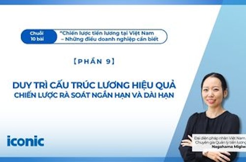 Phần 9 | Duy trì cấu trúc lương hiệu quả: Chiến lược rà soát ngắn hạn và dài hạn