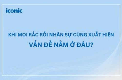 Khi mọi rắc rối nhân sự cùng xuất hiện – Vấn đề nằm ở đâu?