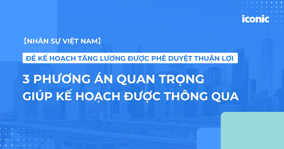 [Nhân sự Việt Nam] Ba bước chuẩn bị giúp Kế hoạch tăng lương được phê duyệt thuận lợi