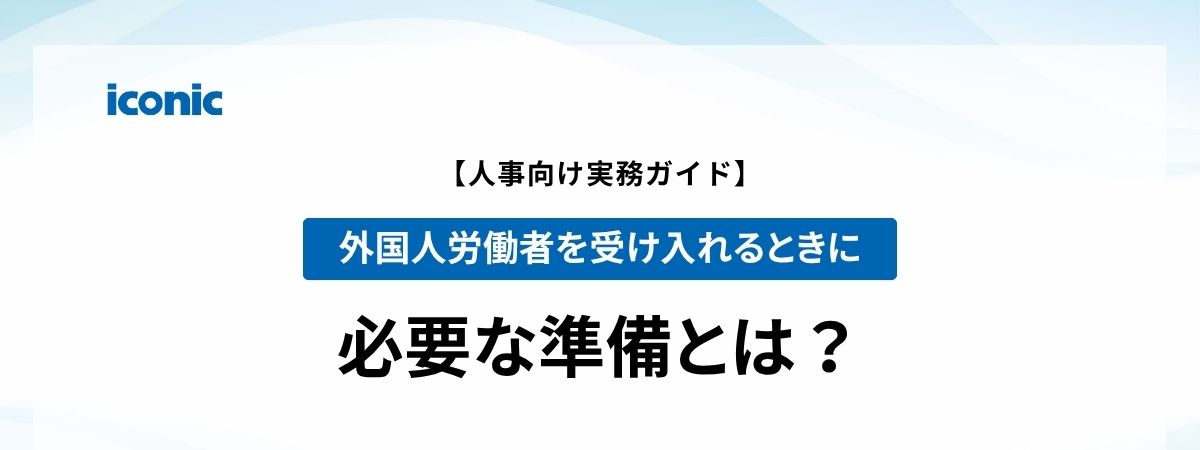 人事向け実務ガイド】外国人労働者を受け入れるときに必要な準備とは