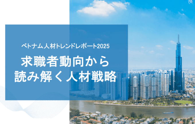 ベトナム人材トレンドレポート2025 〜 求職者動向から読み解く人材戦略〜