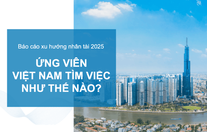 Báo cáo xu hướng nhân tài 2025 - Ứng viên Việt Nam tìm việc như thế nào?
